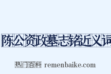 陈公资政墓志铭近义词是什么意思的图片
